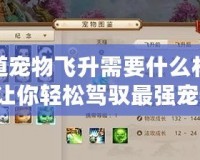 問(wèn)道寵物飛升需要什么材料？讓你輕松駕馭最強(qiáng)寵物！