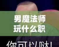 男魔法師玩什么職業(yè)好2021？最強(qiáng)職業(yè)推薦與解析