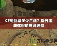 CF刷新率多少合適？提升游戲體驗(yàn)的關(guān)鍵選擇