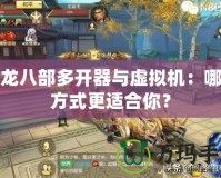 天龍八部多開器與虛擬機(jī)：哪種方式更適合你？