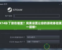 2K14補(bǔ)丁放在哪里？完美設(shè)置讓你的游戲體驗(yàn)更上一層樓！