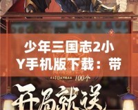 少年三國志2小Y手機版下載：帶你領(lǐng)略不一樣的三國英雄風(fēng)采！