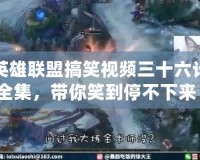 英雄聯(lián)盟搞笑視頻三十六計全集，帶你笑到停不下來！