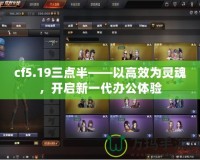 cf5.19三點(diǎn)半——以高效為靈魂，開啟新一代辦公體驗(yàn)