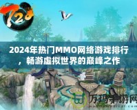2024年熱門MMO網(wǎng)絡游戲排行，暢游虛擬世界的巔峰之作