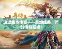 逍遙版本傳奇——重燃經(jīng)典，再創(chuàng)傳奇巔峰！