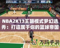 NBA2K13王朝模式夢(mèng)幻選秀：打造屬于你的籃球帝國(guó)