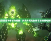 魔獸世界字體修改模糊？解決方案助你暢享清晰游戲體驗