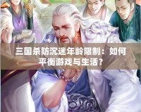 三國殺防沉迷年齡限制：如何平衡游戲與生活？