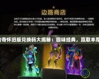 刀塔傳奇懷舊版兌換碼大揭秘：回味經(jīng)典，贏取豐厚獎勵！
