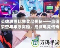 英雄聯(lián)盟比賽獎品揭秘——贏得榮譽與豐厚獎勵，成就電競傳奇