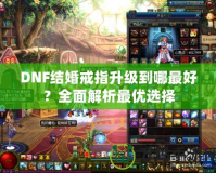 DNF結(jié)婚戒指升級(jí)到哪最好？全面解析最優(yōu)選擇