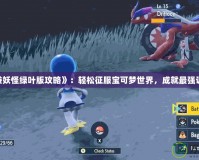《囗袋妖怪綠葉版攻略》：輕松征服寶可夢世界，成就最強訓練師！