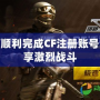 如何順利完成CF注冊賬號，暢享激烈戰(zhàn)斗