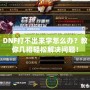 DNF打不出來(lái)字怎么辦？教你幾招輕松解決問(wèn)題！
