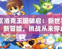 《洛克王國破啟：新世界、新冒險，挑戰(zhàn)從未停止》
