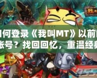 如何登錄《我叫MT》以前的賬號？找回回憶，重溫經(jīng)典！