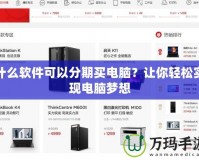 什么軟件可以分期買電腦？讓你輕松實現(xiàn)電腦夢想