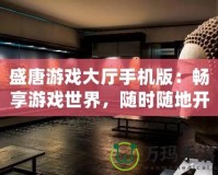 盛唐游戲大廳手機(jī)版：暢享游戲世界，隨時(shí)隨地開啟無(wú)限樂趣