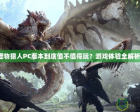 怪物獵人PC版本到底值不值得玩？游戲體驗(yàn)全解析！