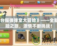 《臺(tái)服彈彈堂大冒險(xiǎn)》——全新冒險(xiǎn)之旅，激情不斷挑戰(zhàn)！