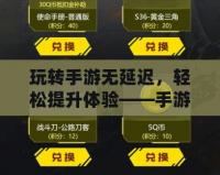 玩轉(zhuǎn)手游無延遲，輕松提升體驗——手游加速器助力暢玩全球