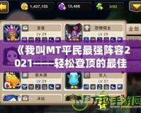 《我叫MT平民最強(qiáng)陣容2021——輕松登頂?shù)淖罴堰x擇》
