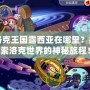 洛克王國露西亞在哪里？探索洛克世界的神秘旅程！