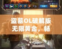 盜墓OL破解版無限黃金，暢享極致探險(xiǎn)之旅
