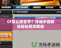 CF怎么改名字？詳細(xì)步驟教你輕松修改昵稱