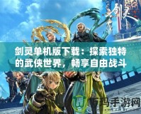 劍靈單機(jī)版下載：探索獨(dú)特的武俠世界，暢享自由戰(zhàn)斗樂(lè)趣