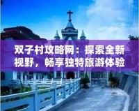 雙子村攻略網(wǎng)：探索全新視野，暢享獨(dú)特旅游體驗