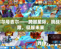 賽爾號(hào)吉爾——跨越星際，挑戰(zhàn)極限，征服未來