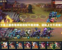 少年三國志零陣容搭配平民攻略，輕松上分不花錢！