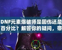 DNF元素爆破師是固傷還是百分比？解答你的疑問，帶你走向極致輸出