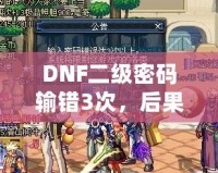 DNF二級密碼輸錯3次，后果竟然如此嚴(yán)重！你了解嗎？