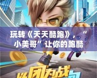 玩轉(zhuǎn)《天天酷跑》，“小美哥”讓你的跑酷旅程更精彩！