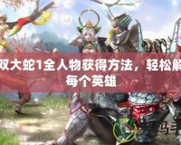無雙大蛇1全人物獲得方法，輕松解鎖每個英雄