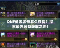 DNF勇者裝備怎么獲得？探索最強(qiáng)裝備獲取之路！
