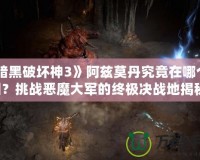 《暗黑破壞神3》阿茲莫丹究竟在哪個地圖？挑戰(zhàn)惡魔大軍的終極決戰(zhàn)地揭秘！