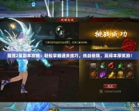 魔域2星副本攻略：輕松掌握通關(guān)技巧，挑戰(zhàn)極限，贏得豐厚獎(jiǎng)勵(lì)！