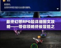 最終幻想RPG超詳細(xì)圖文攻略——帶你領(lǐng)略終極冒險之旅