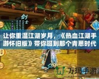 讓你重溫江湖歲月，《熱血江湖手游懷舊版》帶你回到那個(gè)青蔥時(shí)代
