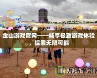 金山游戲官網——暢享極致游戲體驗，探索無限可能