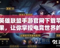 英雄聯(lián)盟手游官網(wǎng)下載蘋果，讓你掌控電競(jìng)世界的快感