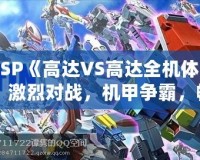 PSP《高達(dá)VS高達(dá)全機(jī)體》：激烈對戰(zhàn)，機(jī)甲爭霸，暢享無限激情