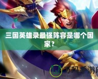 三國英雄錄最強陣容是哪個國家？