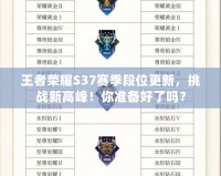 王者榮耀S37賽季段位更新，挑戰(zhàn)新高峰！你準(zhǔn)備好了嗎？