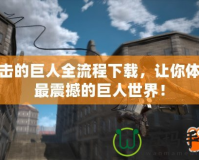 進擊的巨人全流程下載，讓你體驗最震撼的巨人世界！