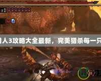 怪物獵人3攻略大全最新，完美獵殺每一只怪物！